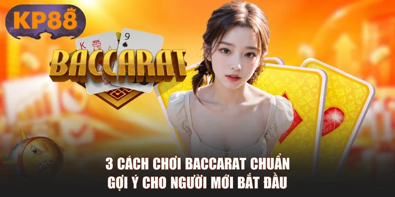 3 Cách Chơi Baccarat Chuẩn - Gợi Ý Cho Người Mới Bắt Đầu
