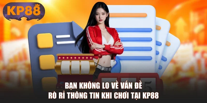 Bạn không lo về vấn đề rò rỉ thông tin khi chơi tại KP88