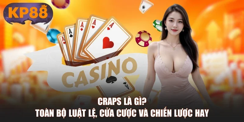 Craps Là Gì? Toàn Bộ Luật Lệ, Cửa Cược Và Chiến Lược Hay