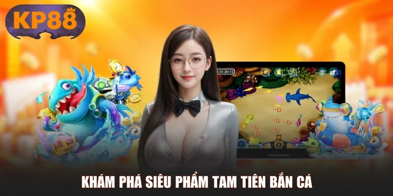 Khám phá siêu phẩm Tam Tiên Bắn Cá