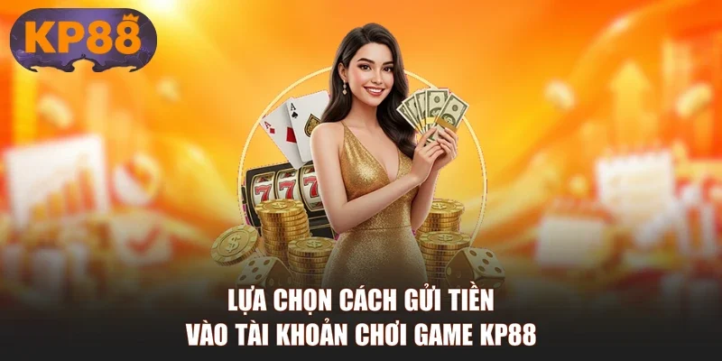 Lựa chọn cách gửi tiền vào tài khoản chơi game KP88