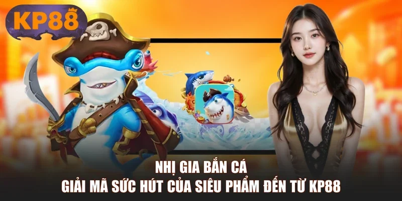 Nhị Gia Bắn Cá - Giải Mã Sức Hút Của Siêu Phẩm Đến Từ KP88