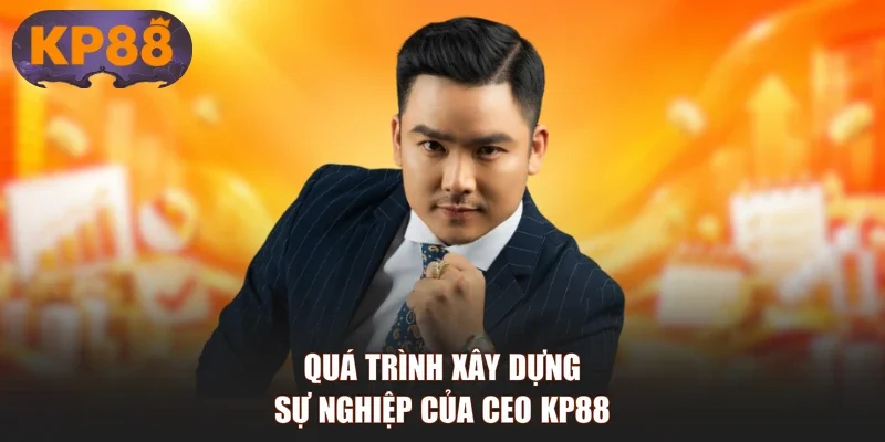 Quá trình xây dựng sự nghiệp của CEO KP88