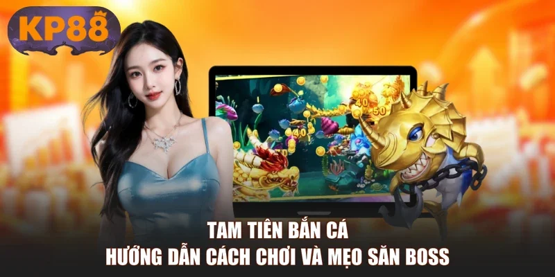 Tam Tiên Bắn Cá - Hướng Dẫn Cách Chơi Và Mẹo Săn Boss