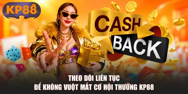Theo dõi liên tục để không vuột mất cơ hội thưởng KP88