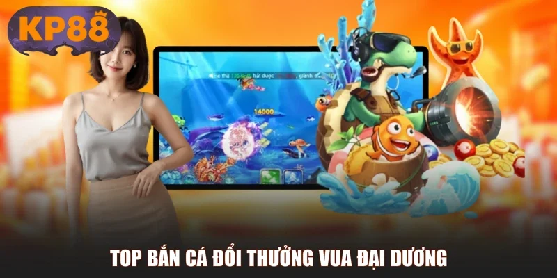 Top bắn cá đổi thưởng Vua Đại Dương