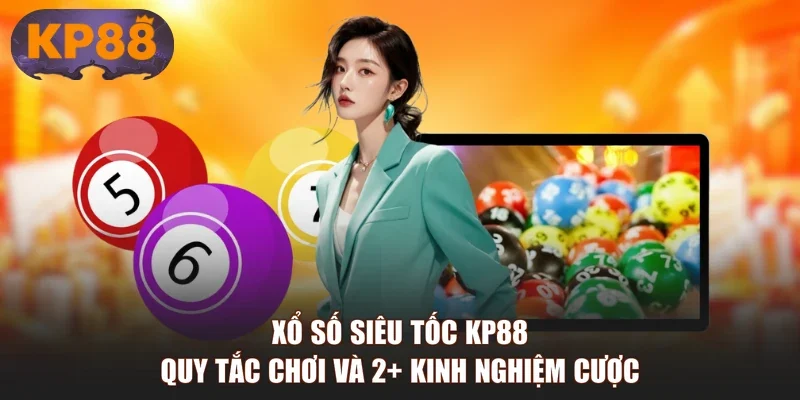 Xổ Số Siêu Tốc KP88 | Quy Tắc Chơi Và 2+ Kinh Nghiệm Cược